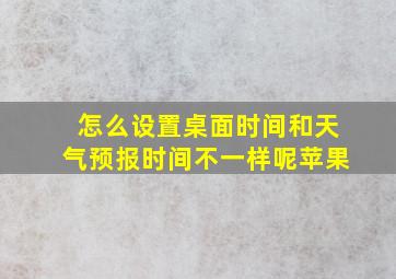 怎么设置桌面时间和天气预报时间不一样呢苹果