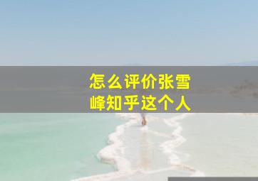 怎么评价张雪峰知乎这个人