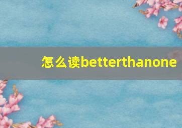 怎么读betterthanone