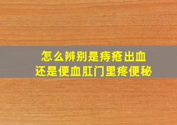 怎么辨别是痔疮出血还是便血肛门里疼便秘