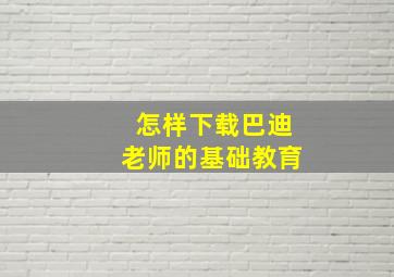 怎样下载巴迪老师的基础教育