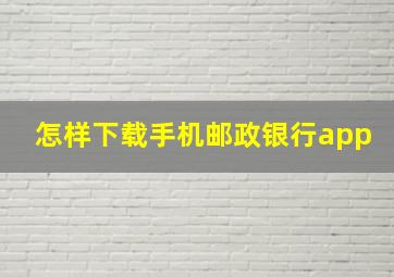 怎样下载手机邮政银行app