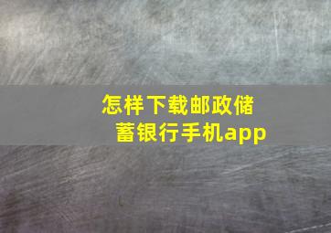 怎样下载邮政储蓄银行手机app