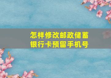 怎样修改邮政储蓄银行卡预留手机号