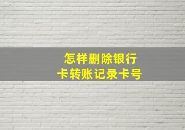 怎样删除银行卡转账记录卡号