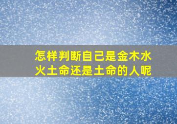 怎样判断自己是金木水火土命还是土命的人呢