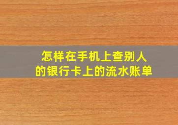 怎样在手机上查别人的银行卡上的流水账单