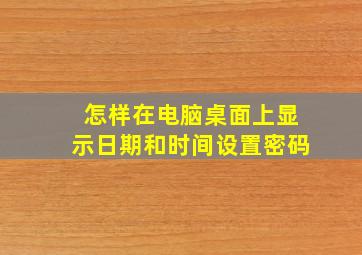 怎样在电脑桌面上显示日期和时间设置密码