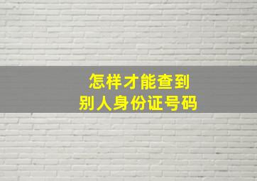 怎样才能查到别人身份证号码