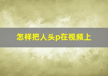 怎样把人头p在视频上