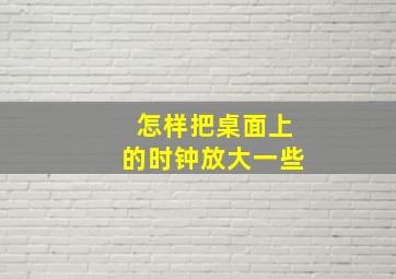 怎样把桌面上的时钟放大一些