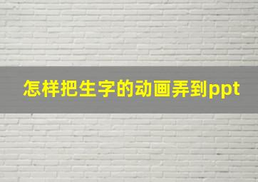 怎样把生字的动画弄到ppt