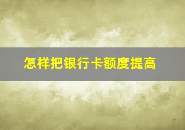 怎样把银行卡额度提高