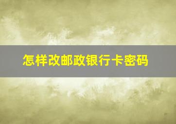 怎样改邮政银行卡密码