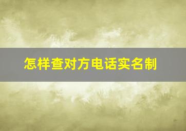 怎样查对方电话实名制