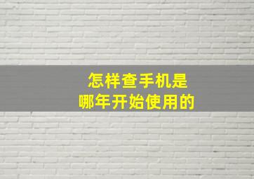 怎样查手机是哪年开始使用的