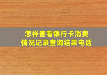 怎样查看银行卡消费情况记录查询结果电话