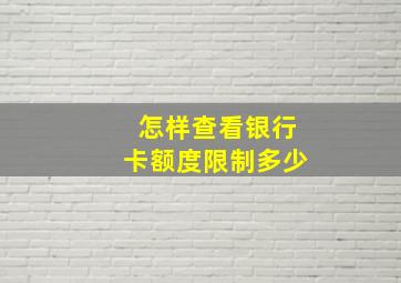 怎样查看银行卡额度限制多少