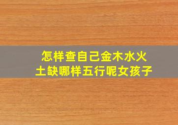 怎样查自己金木水火土缺哪样五行呢女孩子