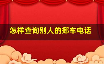 怎样查询别人的挪车电话