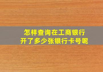 怎样查询在工商银行开了多少张银行卡号呢