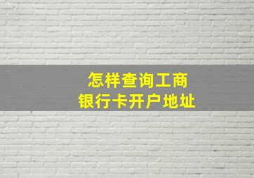 怎样查询工商银行卡开户地址