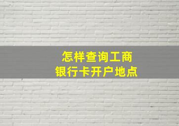 怎样查询工商银行卡开户地点