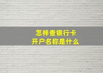 怎样查银行卡开户名称是什么