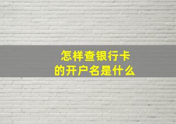 怎样查银行卡的开户名是什么