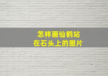 怎样画仙鹤站在石头上的图片