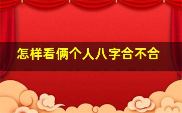 怎样看俩个人八字合不合