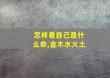 怎样看自己是什么命,金木水火土