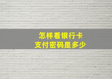 怎样看银行卡支付密码是多少