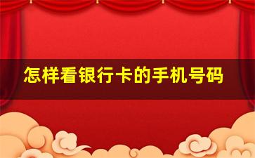 怎样看银行卡的手机号码