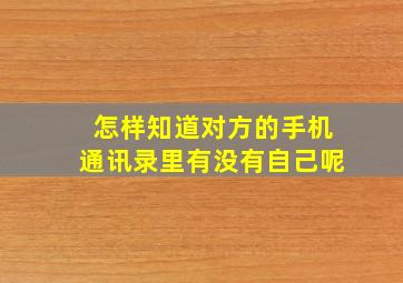 怎样知道对方的手机通讯录里有没有自己呢