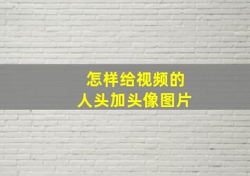 怎样给视频的人头加头像图片