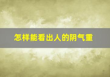 怎样能看出人的阴气重