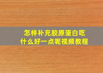 怎样补充胶原蛋白吃什么好一点呢视频教程