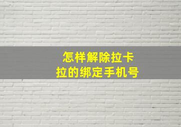 怎样解除拉卡拉的绑定手机号