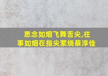 思念如烟飞舞舌尖,往事如烟在指尖萦绕蔡淳佳