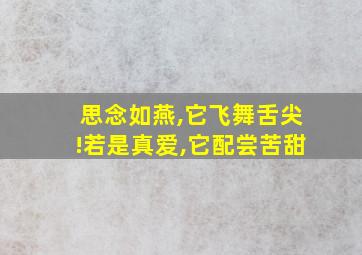 思念如燕,它飞舞舌尖!若是真爱,它配尝苦甜