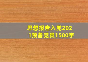 思想报告入党2021预备党员1500字