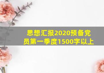 思想汇报2020预备党员第一季度1500字以上