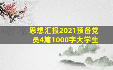 思想汇报2021预备党员4篇1000字大学生