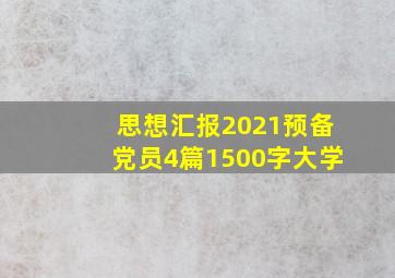 思想汇报2021预备党员4篇1500字大学