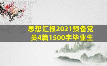 思想汇报2021预备党员4篇1500字毕业生