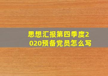 思想汇报第四季度2020预备党员怎么写