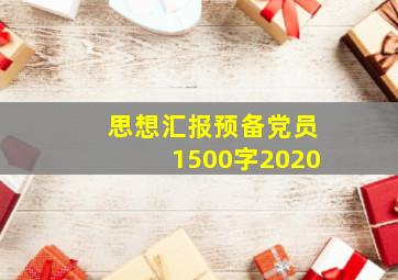 思想汇报预备党员1500字2020