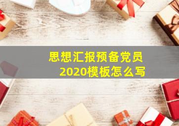 思想汇报预备党员2020模板怎么写