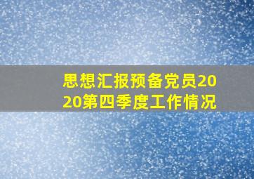 思想汇报预备党员2020第四季度工作情况